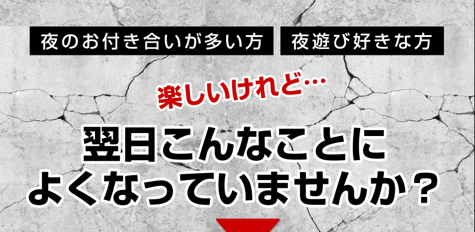 夜のお付き合いが多い方 夜遊び好きな方 楽しいけれど…翌日こんなことによくなっていませんか？