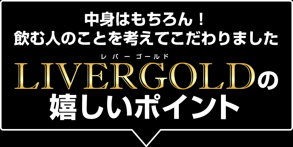 中身はもちろん！飲む人のことを考えてこだわりました　LIVERGOLDの嬉しいポイント